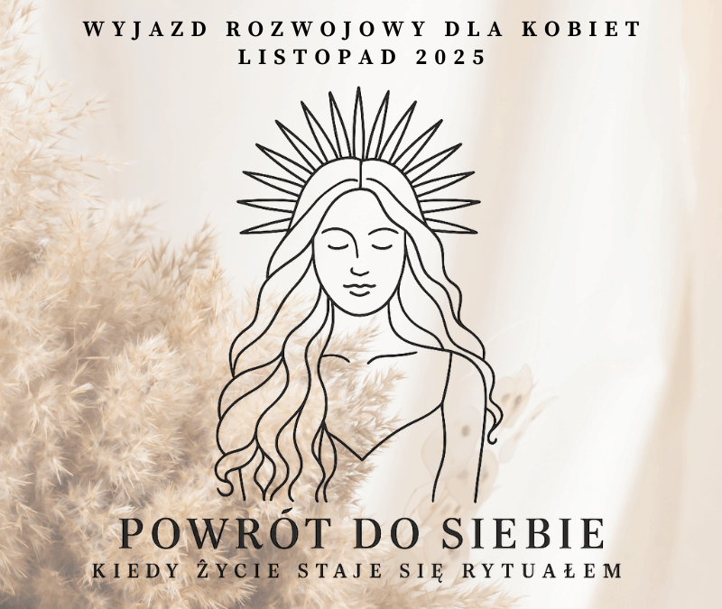 Wyjazd dla Kobiet: „Powrót do siebie. Gdy życie staje się rytuałem”.